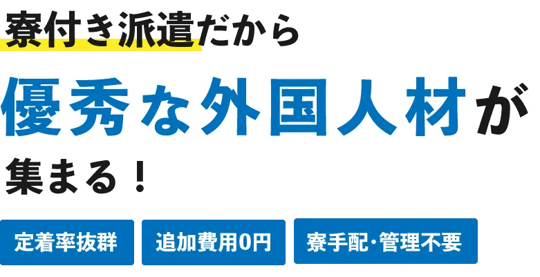 寮付き派遣だから優秀な外国人材が集まる！
定着率抜群、追加費用0円、両手配・管理不要